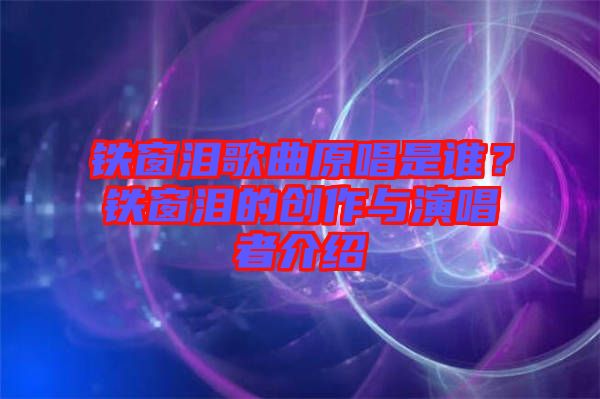 鐵窗淚歌曲原唱是誰？鐵窗淚的創(chuàng)作與演唱者介紹