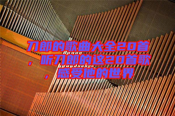 刀郎的歌曲大全20首，聽刀郎的這20首歌，感受他的世界