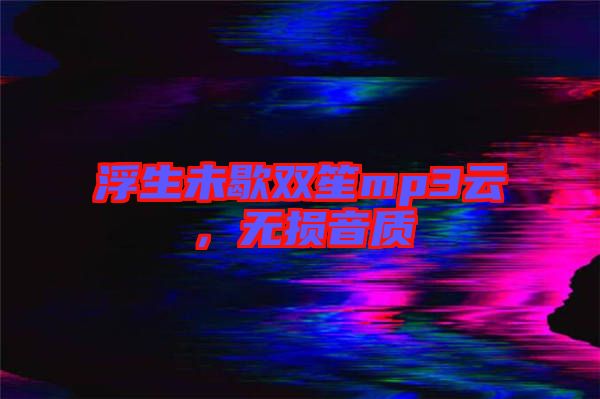 浮生未歇雙笙mp3云，無損音質(zhì)