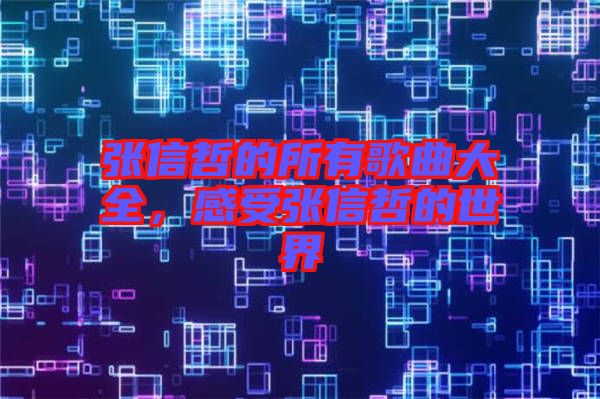 張信哲的所有歌曲大全，感受張信哲的世界