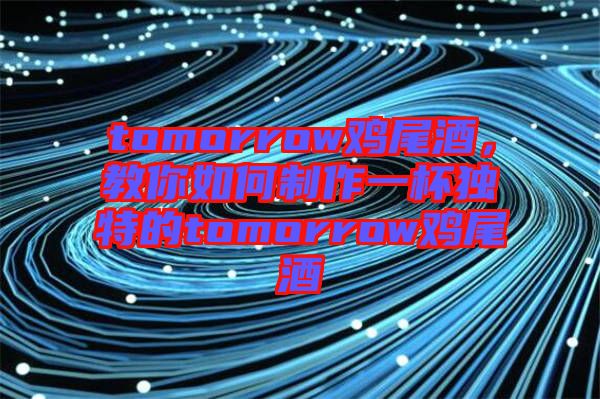 tomorrow雞尾酒，教你如何制作一杯獨特的tomorrow雞尾酒