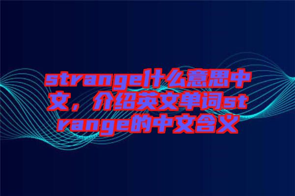 strange什么意思中文，介紹英文單詞strange的中文含義