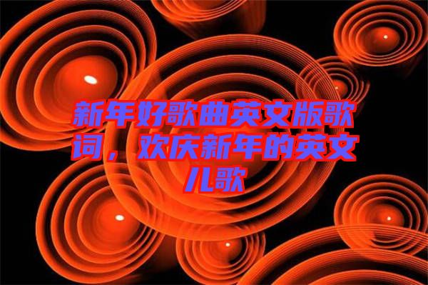 新年好歌曲英文版歌詞，歡慶新年的英文兒歌