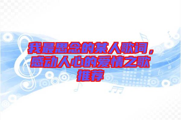 我最思念的某人歌詞，感動人心的愛情之歌推薦