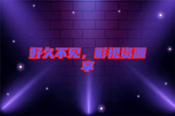 好久不見，影視資源享