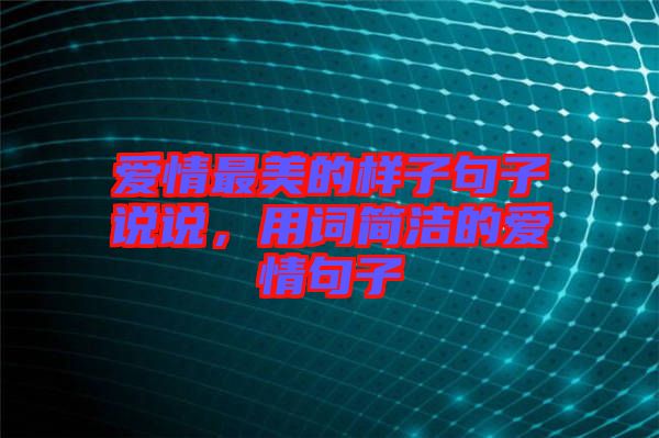 愛情最美的樣子句子說(shuō)說(shuō)，用詞簡(jiǎn)潔的愛情句子