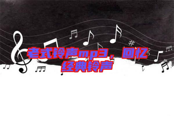 老式鈴聲mp3，回憶經(jīng)典鈴聲