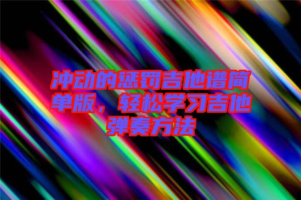 沖動(dòng)的懲罰吉他譜簡(jiǎn)單版，輕松學(xué)習(xí)吉他彈奏方法
