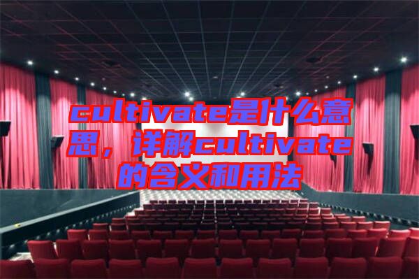 cultivate是什么意思，詳解cultivate的含義和用法