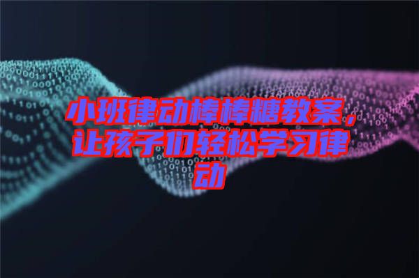 小班律動(dòng)棒棒糖教案，讓孩子們輕松學(xué)習(xí)律動(dòng)