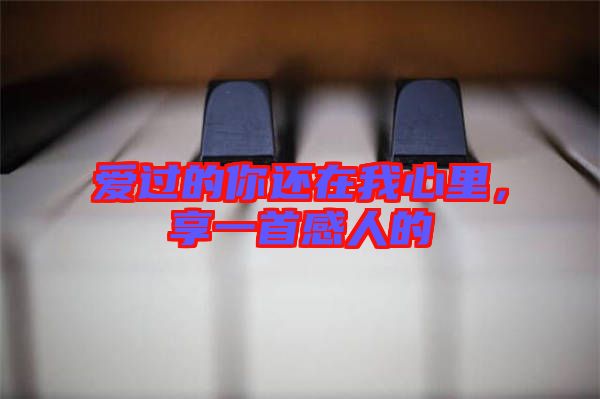 愛過的你還在我心里，享一首感人的