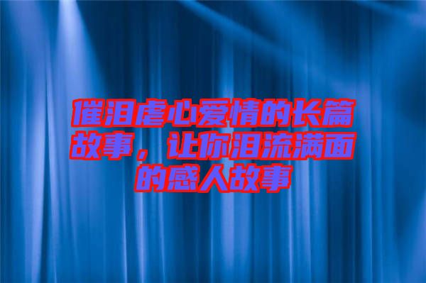 催淚虐心愛情的長篇故事，讓你淚流滿面的感人故事