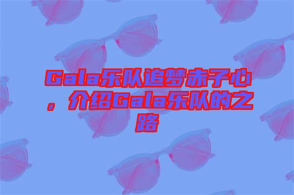Gala樂隊(duì)追夢赤子心，介紹Gala樂隊(duì)的之路