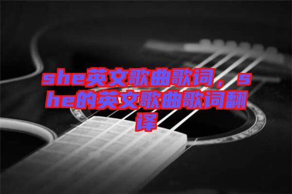 she英文歌曲歌詞，she的英文歌曲歌詞翻譯
