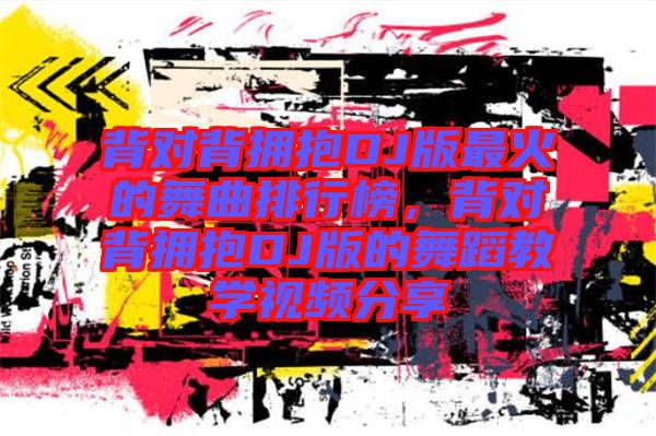 背對背擁抱DJ版最火的舞曲排行榜，背對背擁抱DJ版的舞蹈教學視頻分享
