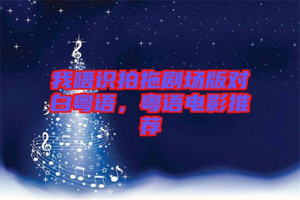 我唔識拍拖劇場版對白粵語，粵語電影推薦