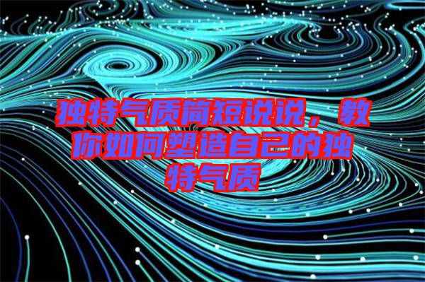 獨特氣質(zhì)簡短說說，教你如何塑造自己的獨特氣質(zhì)