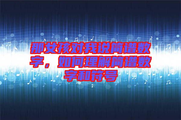 那女孩對我說簡譜數(shù)字，如何理解簡譜數(shù)字和符號(hào)