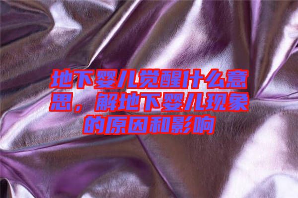 地下嬰兒覺醒什么意思，解地下嬰兒現(xiàn)象的原因和影響