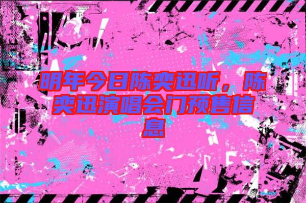 明年今日陳奕迅聽，陳奕迅演唱會門預售信息