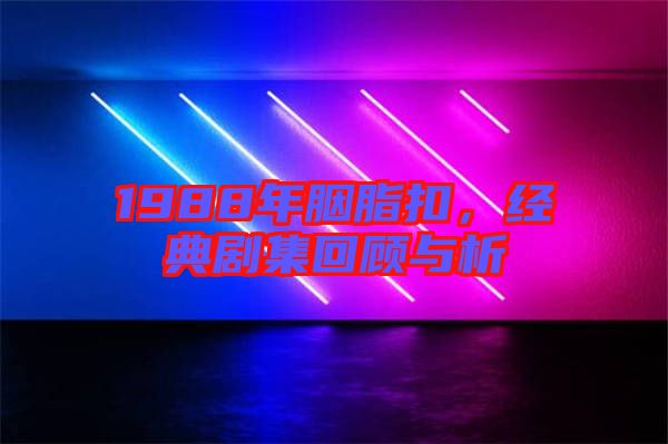 1988年胭脂扣，經(jīng)典劇集回顧與析