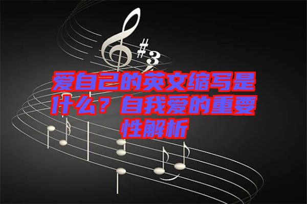 愛自己的英文縮寫是什么？自我愛的重要性解析