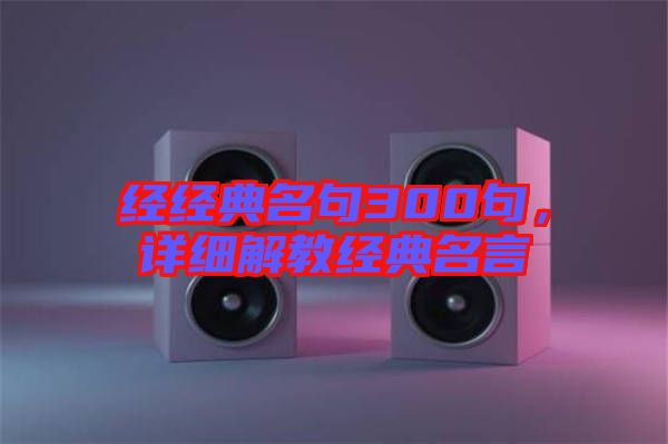 經(jīng)經(jīng)典名句300句，詳細(xì)解教經(jīng)典名言