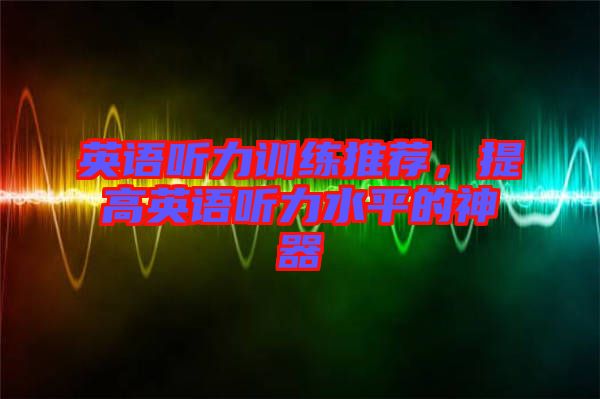 英語聽力訓練推薦，提高英語聽力水平的神器