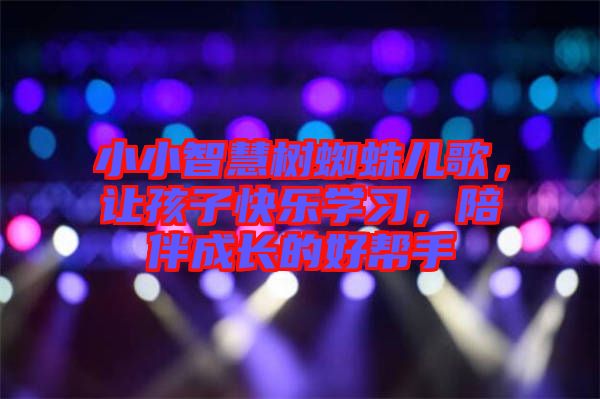 小小智慧樹蜘蛛兒歌，讓孩子快樂學習，陪伴成長的好幫手