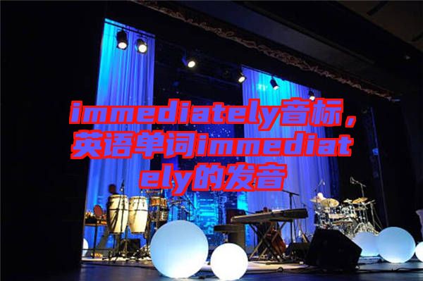 immediately音標(biāo)，英語單詞immediately的發(fā)音