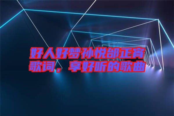 好人好夢孫悅邰正宵歌詞，享好聽的歌曲