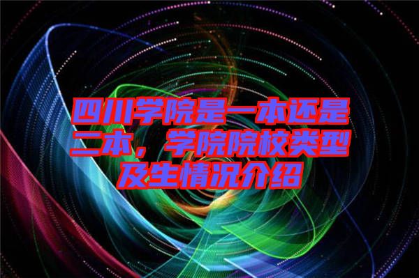 四川學(xué)院是一本還是二本，學(xué)院院校類型及生情況介紹