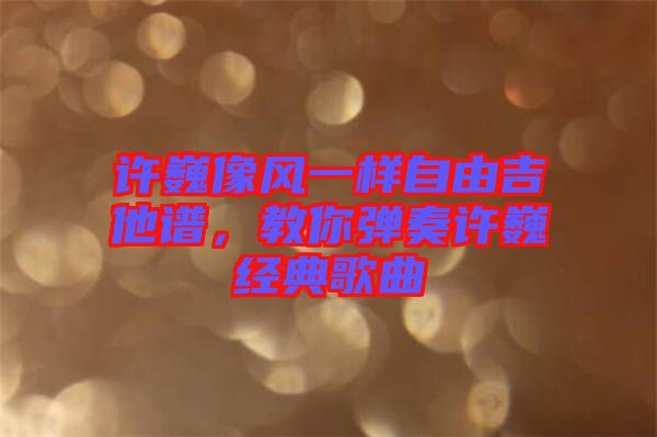 許巍像風(fēng)一樣自由吉他譜，教你彈奏許巍經(jīng)典歌曲