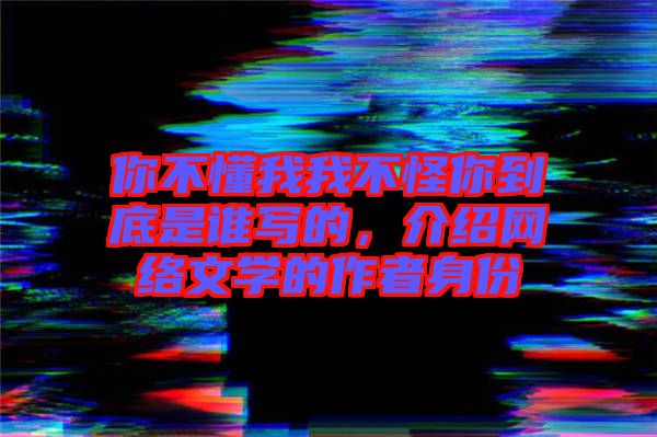 你不懂我我不怪你到底是誰寫的，介紹網(wǎng)絡(luò)文學(xué)的作者身份