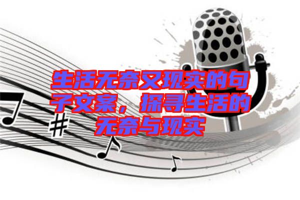 生活無(wú)奈又現(xiàn)實(shí)的句子文案，探尋生活的無(wú)奈與現(xiàn)實(shí)