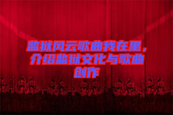 監(jiān)獄風(fēng)云歌曲我在里，介紹監(jiān)獄文化與歌曲創(chuàng)作