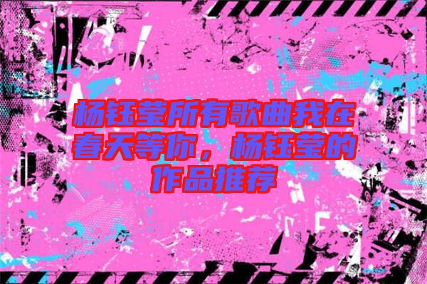 楊鈺瑩所有歌曲我在春天等你，楊鈺瑩的作品推薦