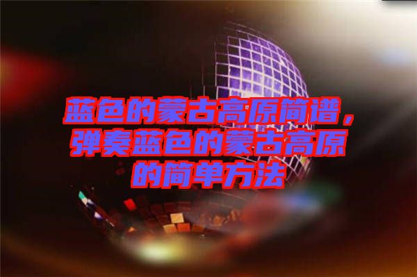 藍色的蒙古高原簡譜，彈奏藍色的蒙古高原的簡單方法