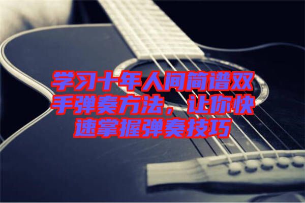 學(xué)習(xí)十年人間簡(jiǎn)譜雙手彈奏方法，讓你快速掌握彈奏技巧