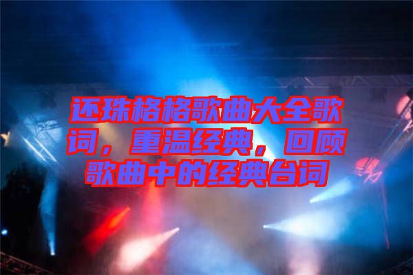 還珠格格歌曲大全歌詞，重溫經(jīng)典，回顧歌曲中的經(jīng)典臺(tái)詞