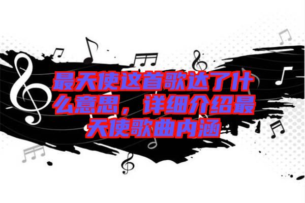 最天使這首歌達(dá)了什么意思，詳細(xì)介紹最天使歌曲內(nèi)涵