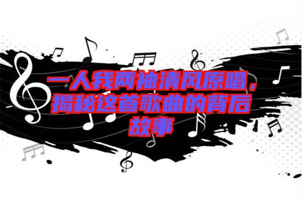 一人我兩袖清風原唱，揭秘這首歌曲的背后故事