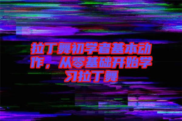 拉丁舞初學(xué)者基本動作，從零基礎(chǔ)開始學(xué)習(xí)拉丁舞