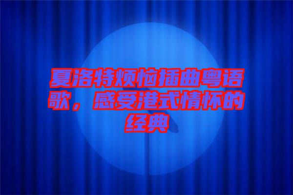 夏洛特?zé)啦迩浾Z歌，感受港式情懷的經(jīng)典