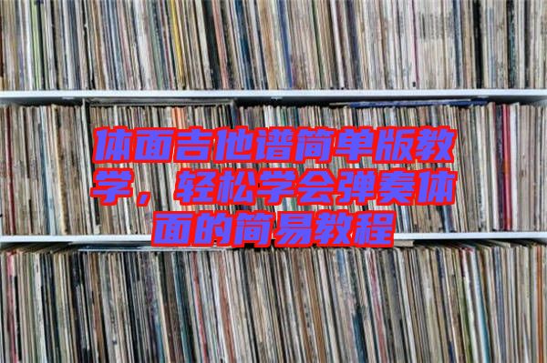 體面吉他譜簡單版教學，輕松學會彈奏體面的簡易教程