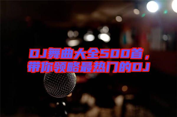 DJ舞曲大全500首，帶你領(lǐng)略最熱門的DJ