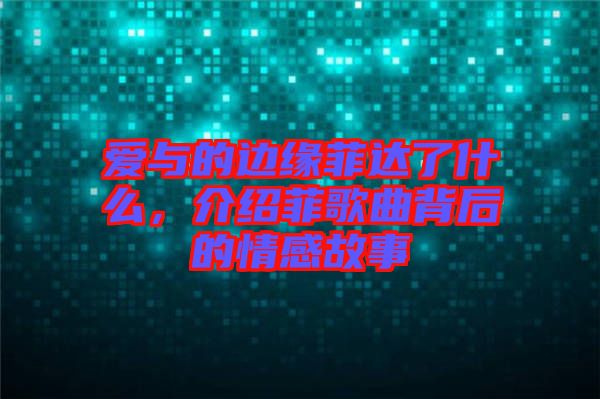 愛與的邊緣菲達(dá)了什么，介紹菲歌曲背后的情感故事