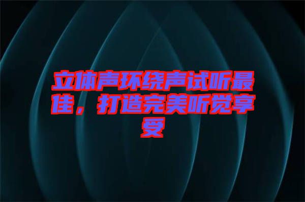 立體聲環(huán)繞聲試聽最佳，打造完美聽覺享受