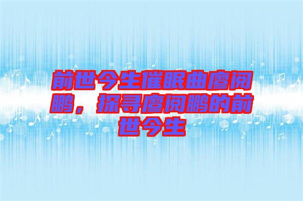 前世今生催眠曲廖閱鵬，探尋廖閱鵬的前世今生
