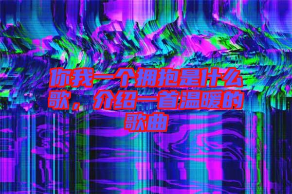 你我一個(gè)擁抱是什么歌，介紹一首溫暖的歌曲